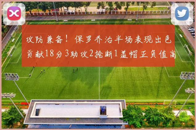 攻防兼备！保罗乔治半场表现出色贡献18分3助攻2抢断1盖帽正负值高达14