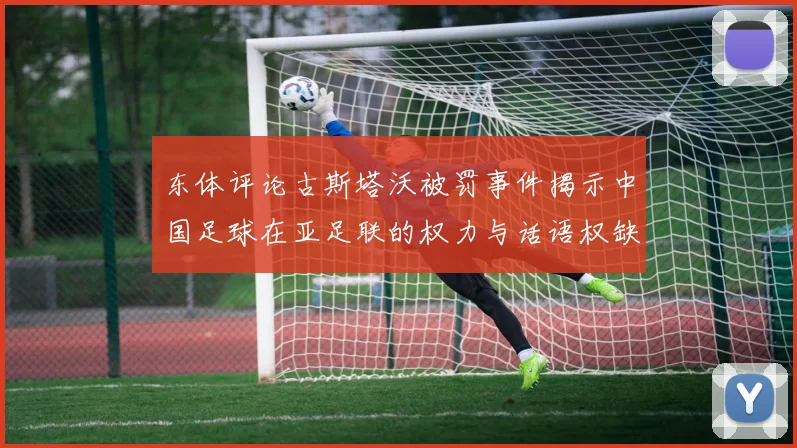 东体评论古斯塔沃被罚事件揭示中国足球在亚足联的权力与话语权缺失问题