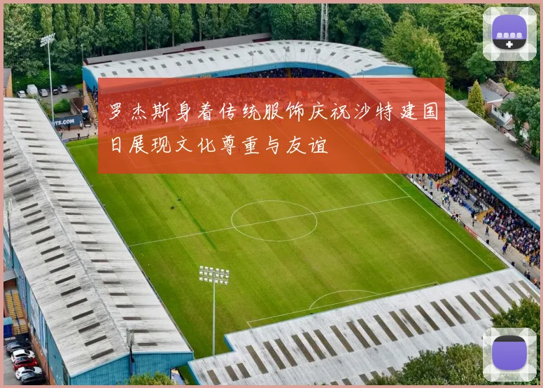 罗杰斯身着传统服饰庆祝沙特建国日展现文化尊重与友谊