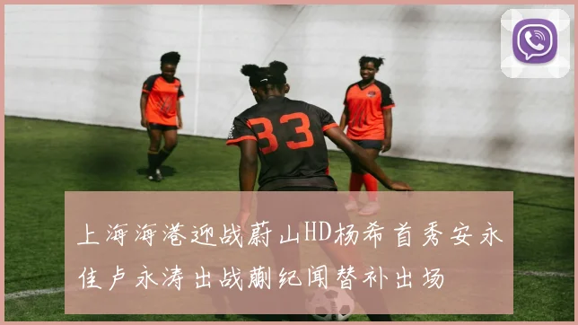 上海海港迎战蔚山HD杨希首秀安永佳卢永涛出战蒯纪闻替补出场