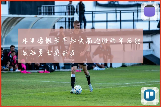 库里感慨若早知快船连胜两年或能激励勇士更奋发