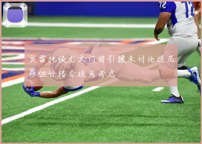 莫雷托谈尤文门将引援未讨论迈尼昂但价格合适或考虑