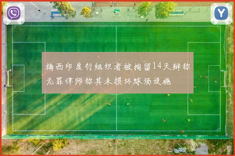 梅西印度行组织者被拘留14天辩称无罪律师称其未损坏球场设施