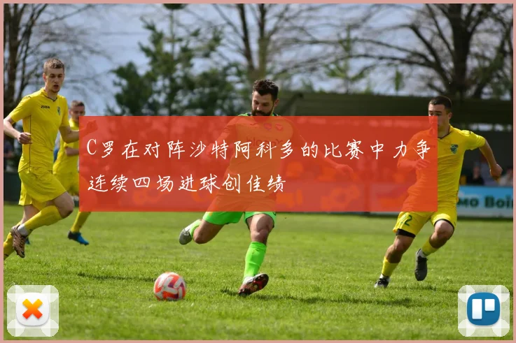 C罗在对阵沙特阿科多的比赛中力争连续四场进球创佳绩