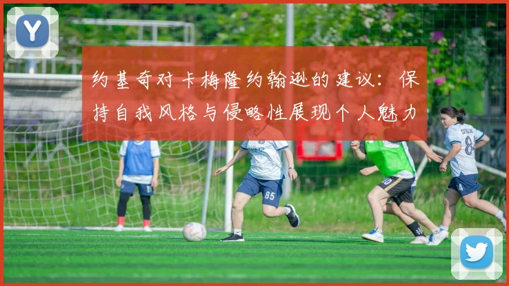约基奇对卡梅隆约翰逊的建议：保持自我风格与侵略性展现个人魅力