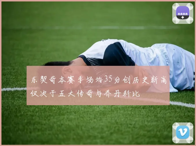 东契奇本赛季场均35分创历史新高仅次于五大传奇与乔丹科比