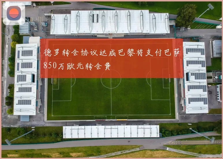 德罗转会协议达成巴黎将支付巴萨850万欧元转会费