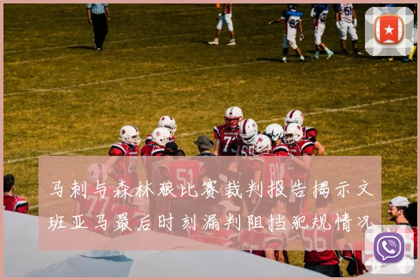 马刺与森林狼比赛裁判报告揭示文班亚马最后时刻漏判阻挡犯规情况