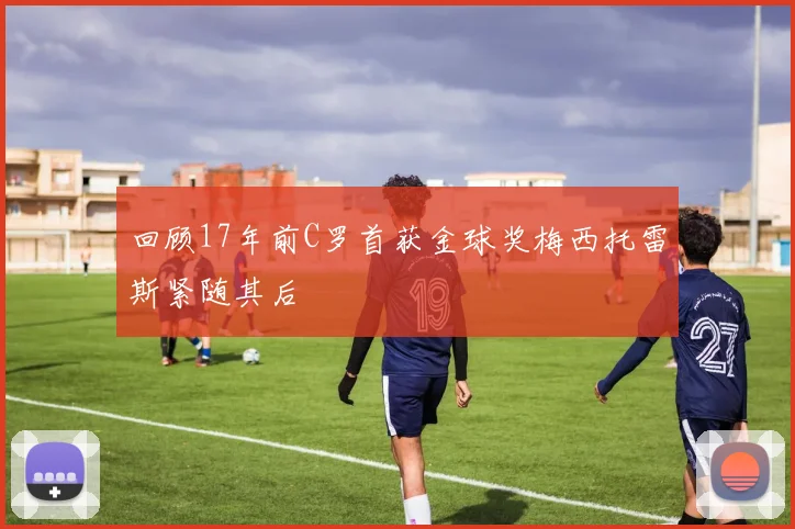 回顾17年前C罗首获金球奖梅西托雷斯紧随其后