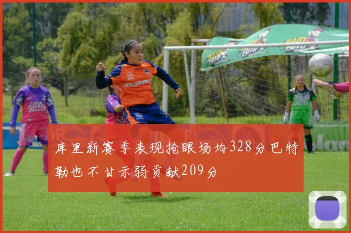 库里新赛季表现抢眼场均328分巴特勒也不甘示弱贡献209分