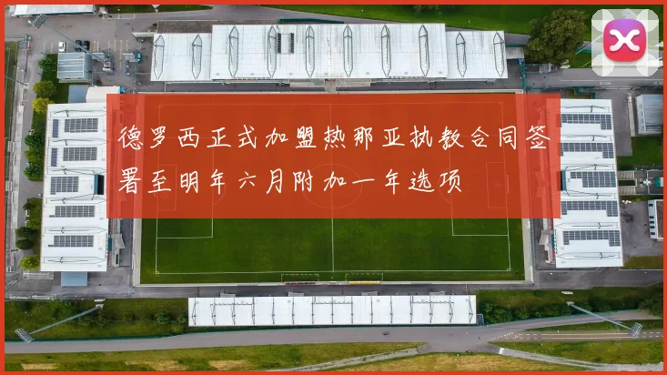 德罗西正式加盟热那亚执教合同签署至明年六月附加一年选项