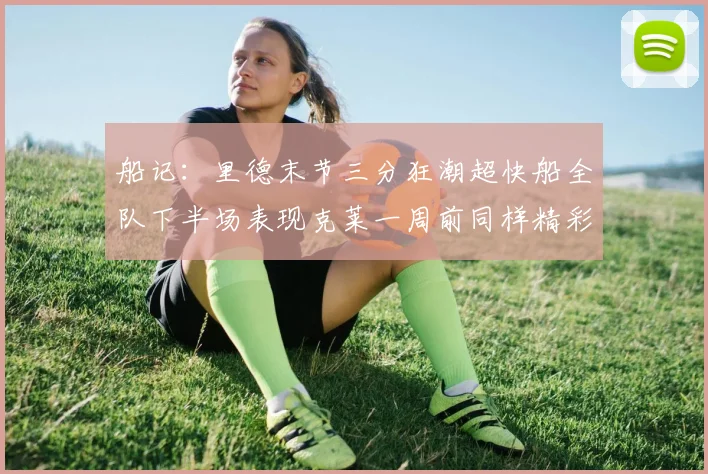 船记：里德末节三分狂潮超快船全队下半场表现克莱一周前同样精彩