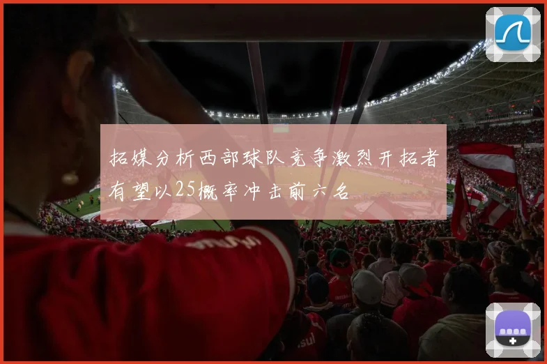 拓媒分析西部球队竞争激烈开拓者有望以25概率冲击前六名