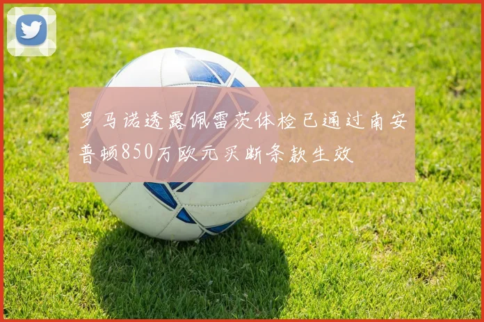 罗马诺透露佩雷茨体检已通过南安普顿850万欧元买断条款生效