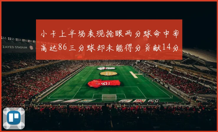小卡上半场表现抢眼两分球命中率高达86三分球却未能得分贡献14分7板2助1断
