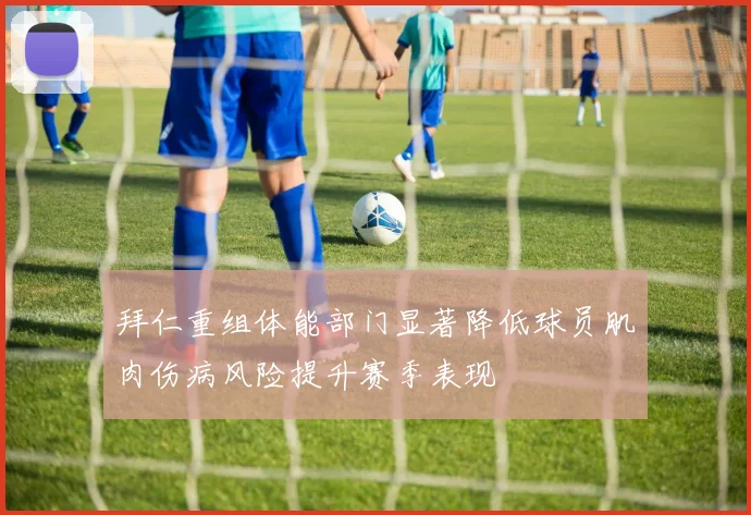 拜仁重组体能部门显著降低球员肌肉伤病风险提升赛季表现