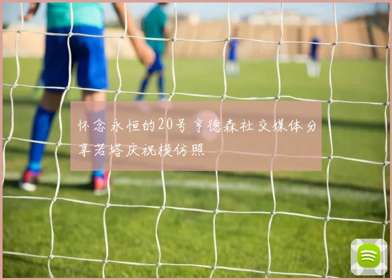 怀念永恒的20号亨德森社交媒体分享若塔庆祝模仿照